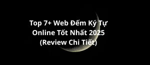 Top 7+ Web Đếm Ký Tự Online Tốt Nhất 2025 (Review Chi Tiết)